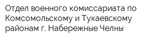 Отдел военного комиссариата по Комсомольскому и Тукаевскому районам г Набережные Челны