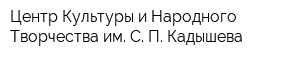 Центр Культуры и Народного Творчества им С П Кадышева