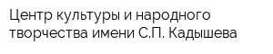 Центр культуры и народного творчества имени СП Кадышева