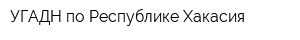 УГАДН по Республике Хакасия
