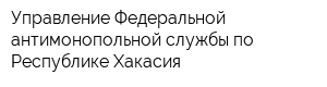 Управление Федеральной антимонопольной службы по Республике Хакасия