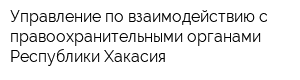 Управление по взаимодействию с правоохранительными органами Республики Хакасия