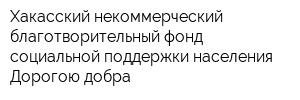 Хакасский некоммерческий благотворительный фонд социальной поддержки населения Дорогою добра