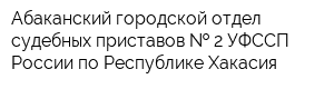 Абаканский городской отдел судебных приставов   2 УФССП России по Республике Хакасия