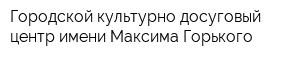 Городской культурно-досуговый центр имени Максима Горького