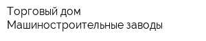 Торговый дом Машиностроительные заводы