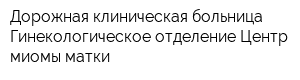 Дорожная клиническая больница Гинекологическое отделение Центр миомы матки