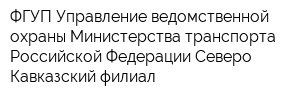ФГУП Управление ведомственной охраны Министерства транспорта Российской Федерации Северо-Кавказский филиал