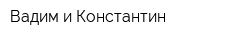 Вадим и Константин