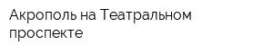 Акрополь на Театральном проспекте