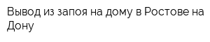 Вывод из запоя на дому в Ростове-на-Дону