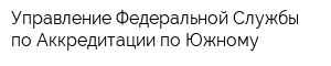Управление Федеральной Службы по Аккредитации по Южному