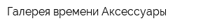 Галерея времени Аксессуары