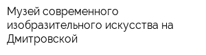 Музей современного изобразительного искусства на Дмитровской