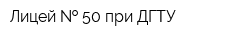 Лицей   50 при ДГТУ