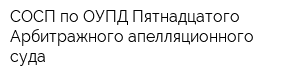 СОСП по ОУПД Пятнадцатого Арбитражного апелляционного суда