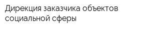Дирекция заказчика объектов социальной сферы