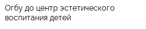 Огбу до центр эстетического воспитания детей