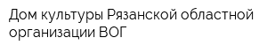 Дом культуры Рязанской областной организации ВОГ