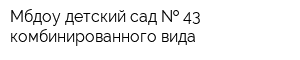 Мбдоу детский сад   43 комбинированного вида