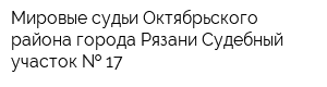 Мировые судьи Октябрьского района города Рязани Судебный участок   17