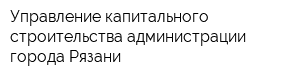 Управление капитального строительства администрации города Рязани