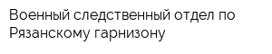 Военный следственный отдел по Рязанскому гарнизону