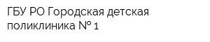ГБУ РО Городская детская поликлиника   1
