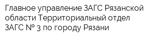 Главное управление ЗАГС Рязанской области Территориальный отдел ЗАГС   3 по городу Рязани