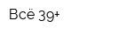 Всё 39+