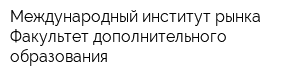 Международный институт рынка Факультет дополнительного образования