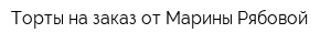 Торты на заказ от Марины Рябовой