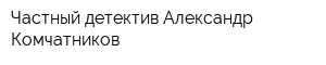 Частный детектив Александр Комчатников
