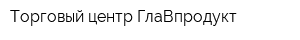 Торговый центр ГлаВпродукт