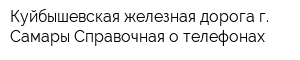 Куйбышевская железная дорога г Самары Справочная о телефонах