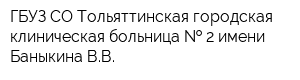 ГБУЗ СО Тольяттинская городская клиническая больница   2 имени Баныкина ВВ