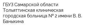 ГБУЗ Самарской области Тольяттинская клиническая городская больница   2 имени В В Баныкина