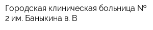 Городская клиническая больница   2 им Баныкина в В
