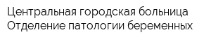 Центральная городская больница Отделение патологии беременных