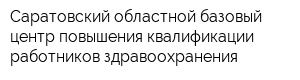 Саратовский областной базовый центр повышения квалификации работников здравоохранения