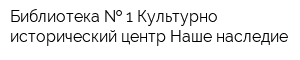Библиотека   1 Культурно-исторический центр Наше наследие