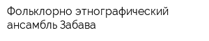 Фольклорно-этнографический ансамбль Забава