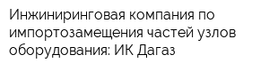 Инжиниринговая компания по импортозамещения частей узлов оборудования: ИК Дагаз