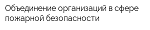 Объединение организаций в сфере пожарной безопасности