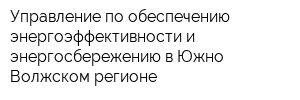 Управление по обеспечению энергоэффективности и энергосбережению в Южно-Волжском регионе