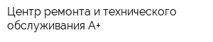 Центр ремонта и технического обслуживания А+