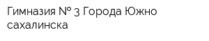 Гимназия   3 Города Южно-сахалинска