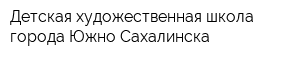 Детская художественная школа города Южно-Сахалинска