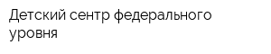Детский сентр федерального уровня