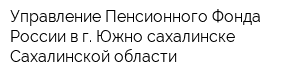 Управление Пенсионного Фонда России в г Южно-сахалинске Сахалинской области